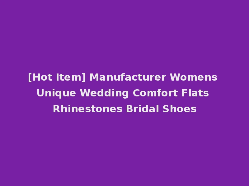 [Hot Item] Manufacturer Womens Unique Wedding Comfort Flats Rhinestones Bridal Shoes