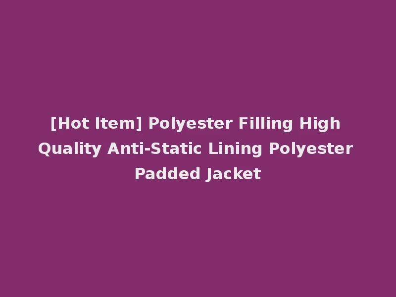 [Hot Item] Polyester Filling High Quality Anti-Static Lining Polyester Padded Jacket
