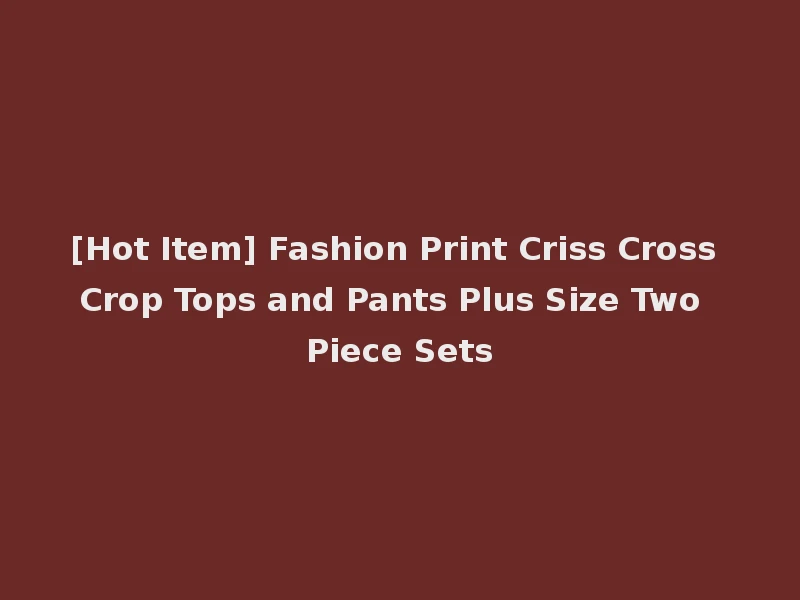[Hot Item] Fashion Print Criss Cross Crop Tops and Pants Plus Size Two Piece Sets