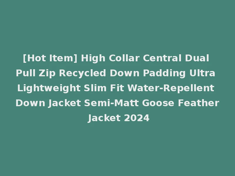 [Hot Item] High Collar Central Dual Pull Zip Recycled Down Padding Ultra Lightweight Slim Fit Water-Repellent Down Jacket Semi-Matt Goose Feather Jacket 2024
