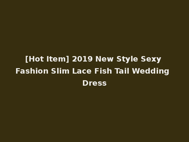 [Hot Item] 2019 New Style Sexy Fashion Slim Lace Fish Tail Wedding Dress