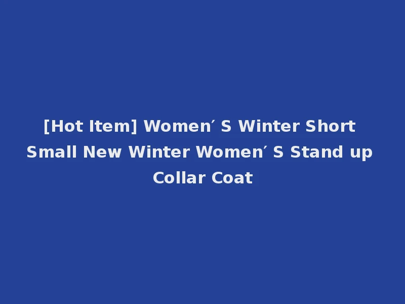 [Hot Item] Women′ S Winter Short Small New Winter Women′ S Stand up Collar Coat