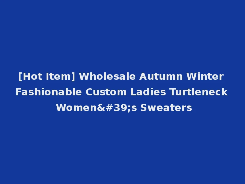 [Hot Item] Wholesale Autumn Winter Fashionable Custom Ladies Turtleneck Women's Sweaters