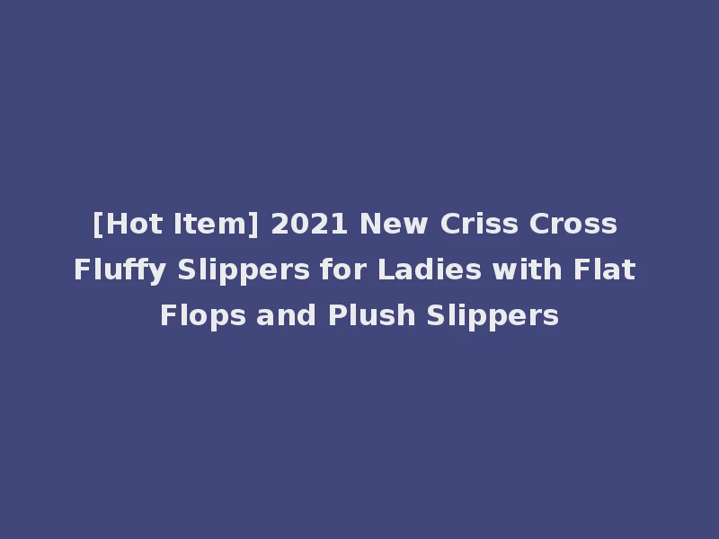 [Hot Item] 2021 New Criss Cross Fluffy Slippers for Ladies with Flat Flops and Plush Slippers