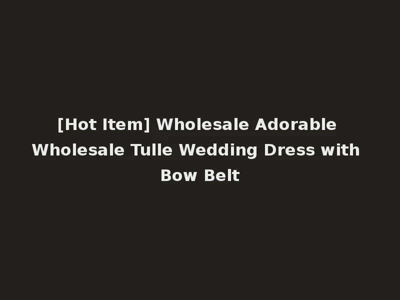 [Hot Item] Wholesale Adorable Wholesale Tulle Wedding Dress with Bow Belt