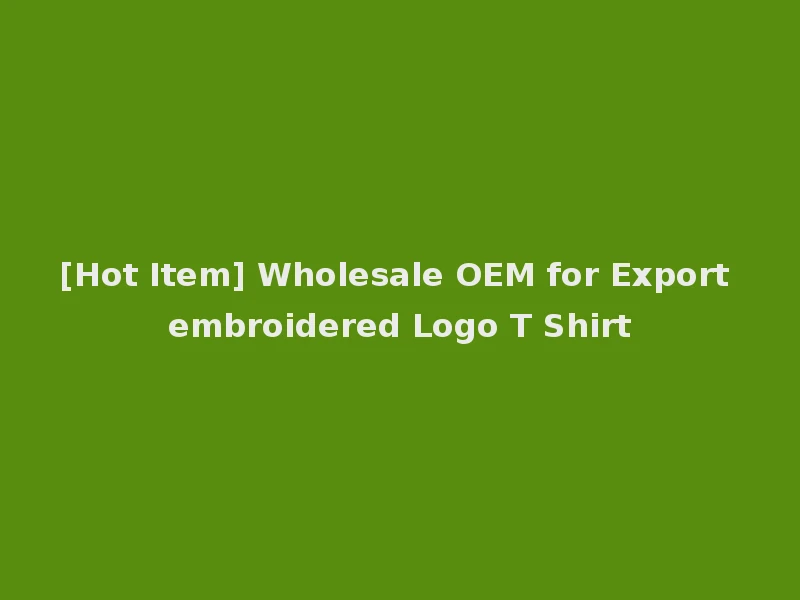 [Hot Item] Wholesale OEM for Export embroidered Logo T Shirt