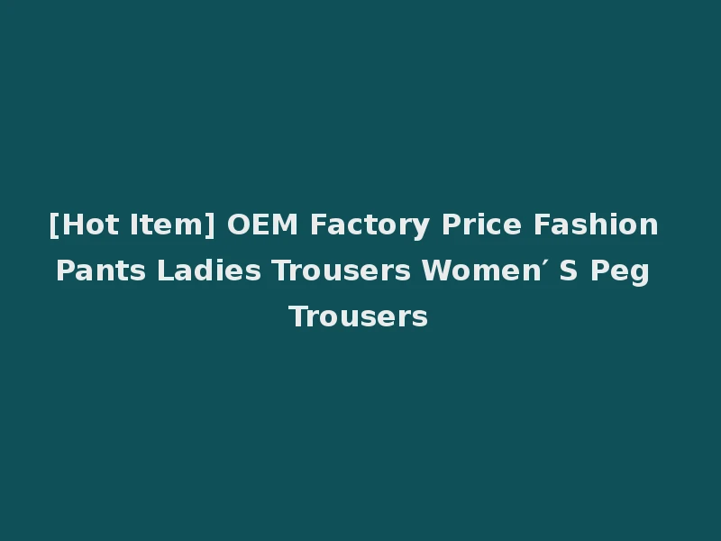 [Hot Item] OEM Factory Price Fashion Pants Ladies Trousers Women′ S Peg Trousers
