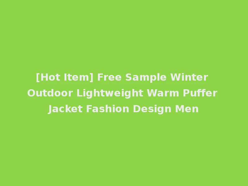 [Hot Item] Free Sample Winter Outdoor Lightweight Warm Puffer Jacket Fashion Design Men