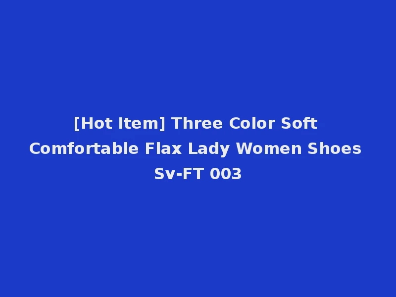 [Hot Item] Three Color Soft Comfortable Flax Lady Women Shoes Sv-FT 003