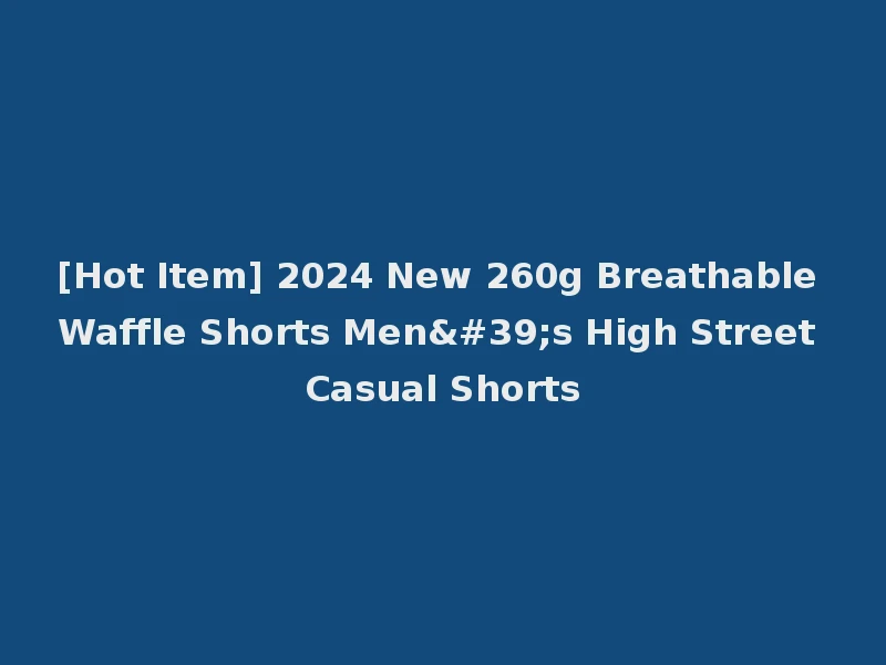 [Hot Item] 2024 New 260g Breathable Waffle Shorts Men's High Street Casual Shorts