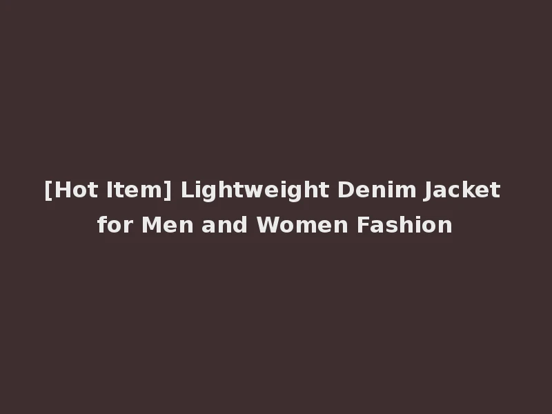 [Hot Item] Lightweight Denim Jacket for Men and Women Fashion