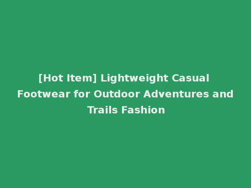 [Hot Item] Lightweight Casual Footwear for Outdoor Adventures and Trails Fashion