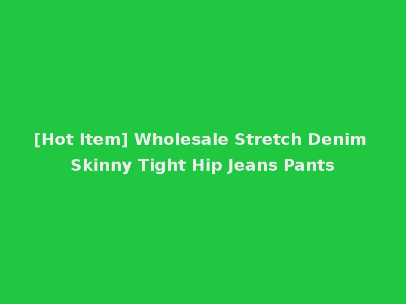 [Hot Item] Wholesale Stretch Denim Skinny Tight Hip Jeans Pants