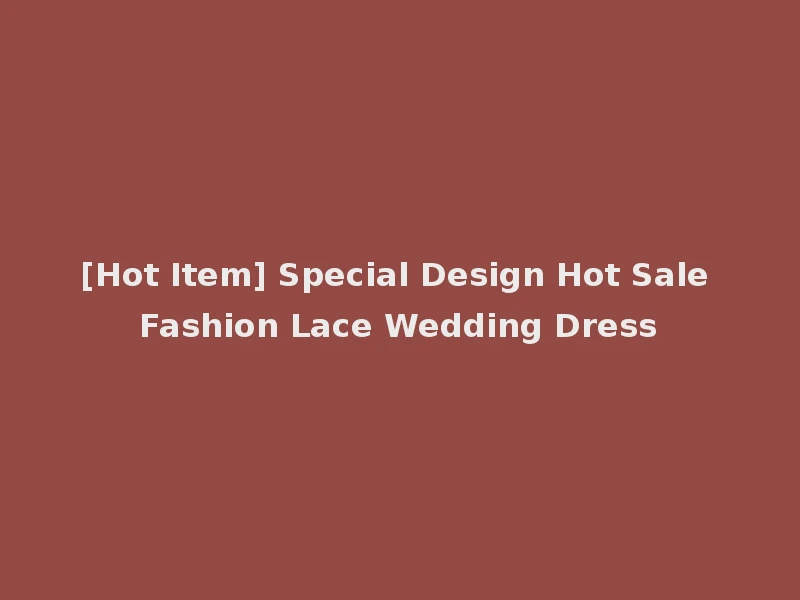 [Hot Item] Special Design Hot Sale Fashion Lace Wedding Dress