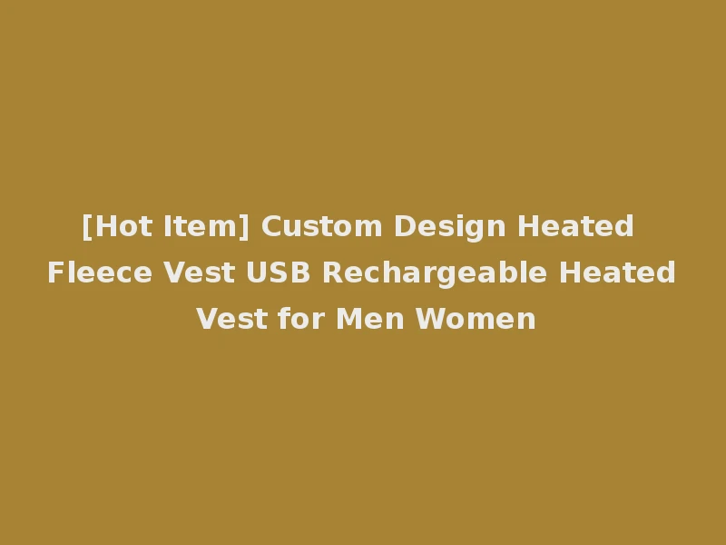 [Hot Item] Custom Design Heated Fleece Vest USB Rechargeable Heated Vest for Men Women