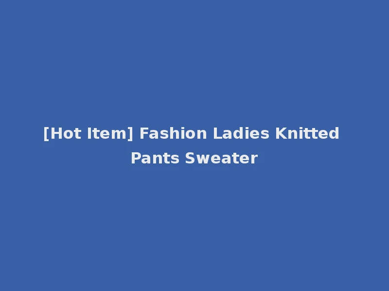 [Hot Item] Fashion Ladies Knitted Pants Sweater