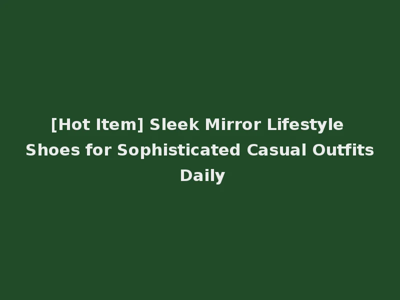 [Hot Item] Sleek Mirror Lifestyle Shoes for Sophisticated Casual Outfits Daily