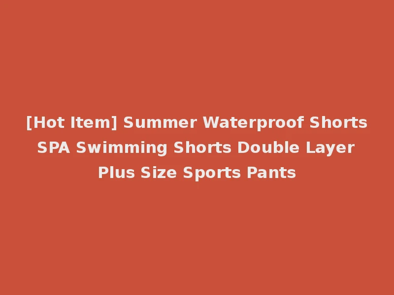 [Hot Item] Summer Waterproof Shorts SPA Swimming Shorts Double Layer Plus Size Sports Pants