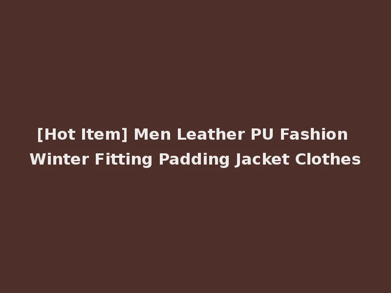 [Hot Item] Men Leather PU Fashion Winter Fitting Padding Jacket Clothes