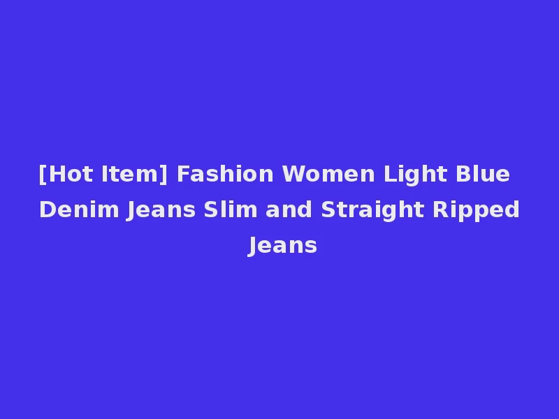[Hot Item] Fashion Women Light Blue Denim Jeans Slim and Straight Ripped Jeans