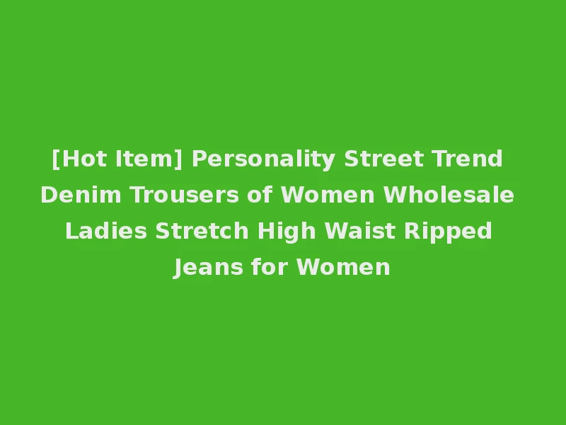 [Hot Item] Personality Street Trend Denim Trousers of Women Wholesale Ladies Stretch High Waist Ripped Jeans for Women