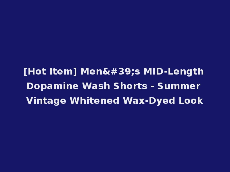 [Hot Item] Men's MID-Length Dopamine Wash Shorts - Summer Vintage Whitened Wax-Dyed Look