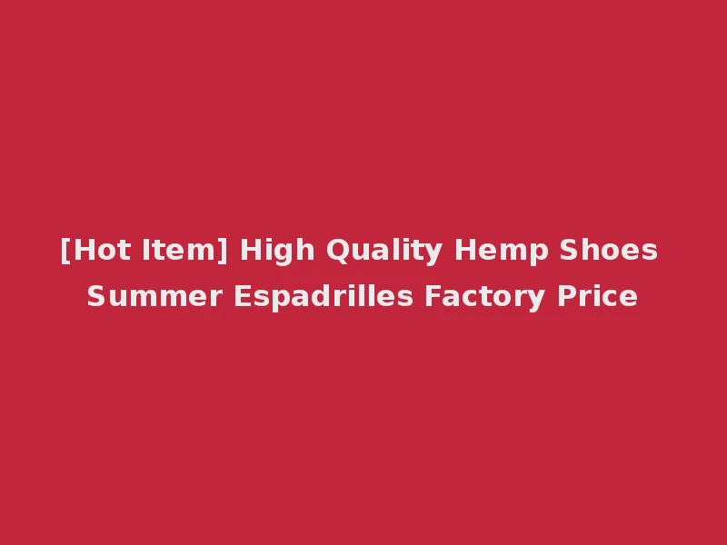 [Hot Item] High Quality Hemp Shoes Summer Espadrilles Factory Price