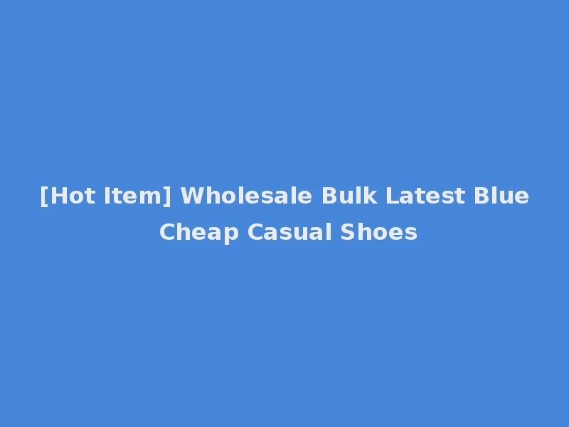 [Hot Item] Wholesale Bulk Latest Blue Cheap Casual Shoes
