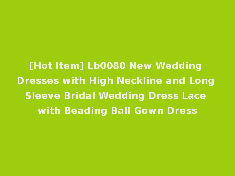 [Hot Item] Lb0080 New Wedding Dresses with High Neckline and Long Sleeve Bridal Wedding Dress Lace with Beading Ball Gown Dress