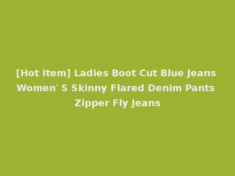 [Hot Item] Ladies Boot Cut Blue Jeans Women′ S Skinny Flared Denim Pants Zipper Fly Jeans