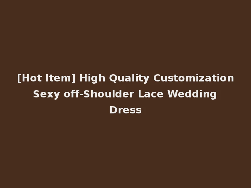 [Hot Item] High Quality Customization Sexy off-Shoulder Lace Wedding Dress