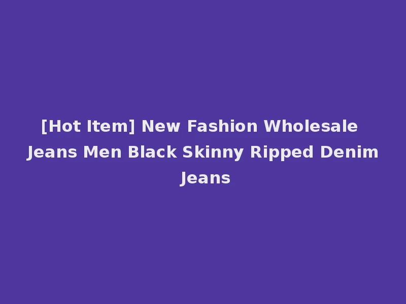 [Hot Item] New Fashion Wholesale Jeans Men Black Skinny Ripped Denim Jeans