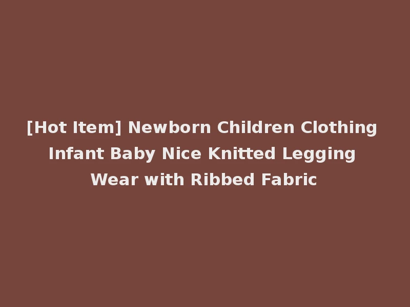 [Hot Item] Newborn Children Clothing Infant Baby Nice Knitted Legging Wear with Ribbed Fabric