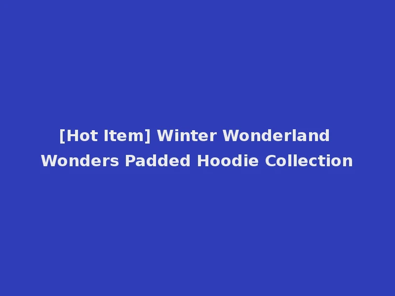 [Hot Item] Winter Wonderland Wonders Padded Hoodie Collection