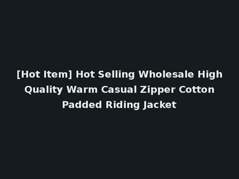 [Hot Item] Hot Selling Wholesale High Quality Warm Casual Zipper Cotton Padded Riding Jacket
