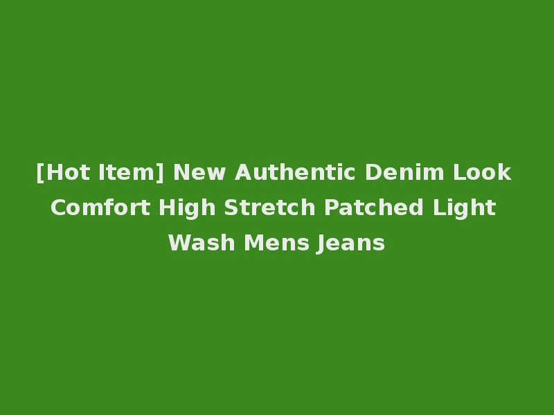 [Hot Item] New Authentic Denim Look Comfort High Stretch Patched Light Wash Mens Jeans