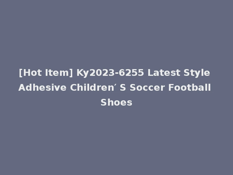 [Hot Item] Ky2023-6255 Latest Style Adhesive Children′ S Soccer Football Shoes