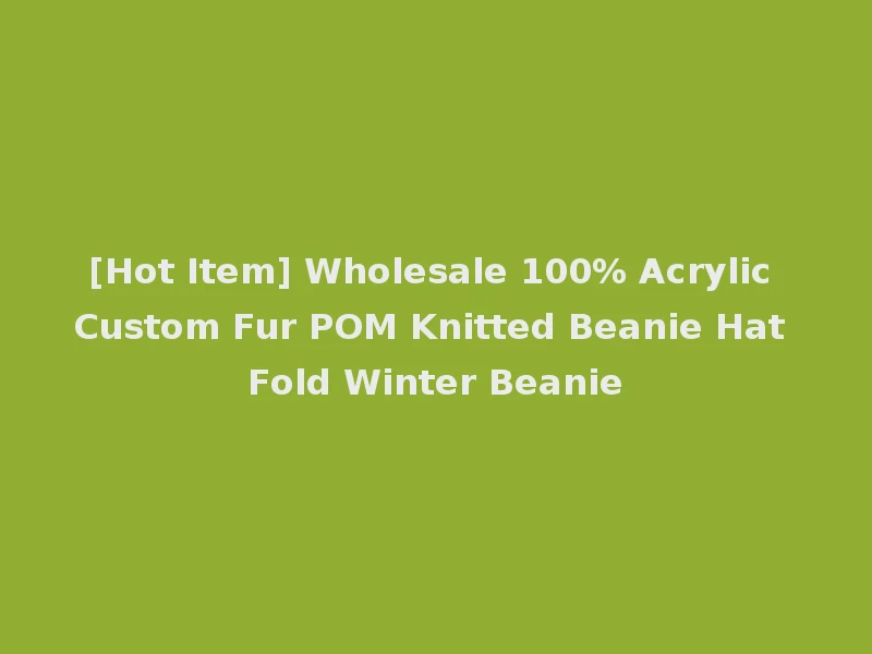 [Hot Item] Wholesale 100% Acrylic Custom Fur POM Knitted Beanie Hat Fold Winter Beanie