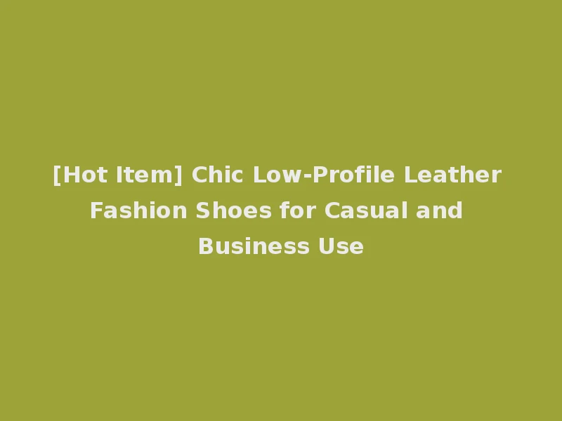 [Hot Item] Chic Low-Profile Leather Fashion Shoes for Casual and Business Use