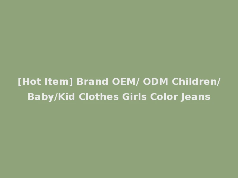 [Hot Item] Brand OEM/ ODM Children/Baby/Kid Clothes Girls Color Jeans