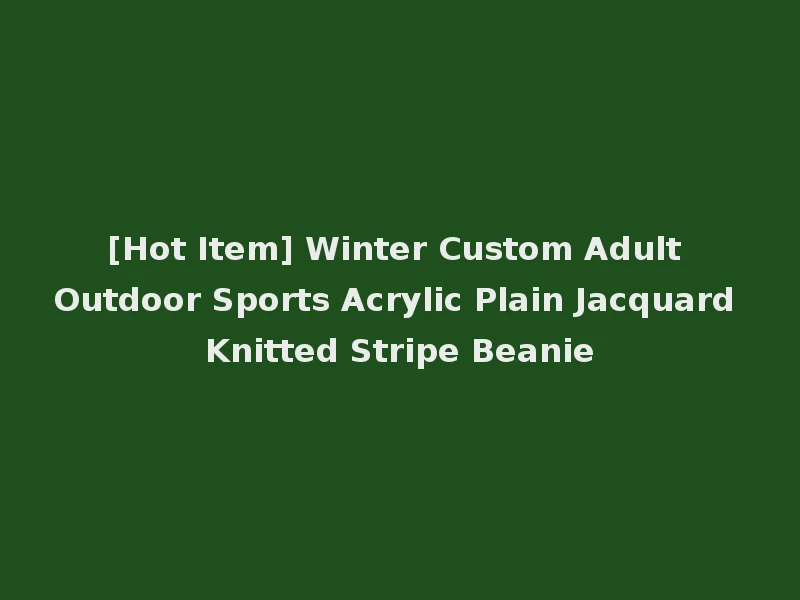 [Hot Item] Winter Custom Adult Outdoor Sports Acrylic Plain Jacquard Knitted Stripe Beanie