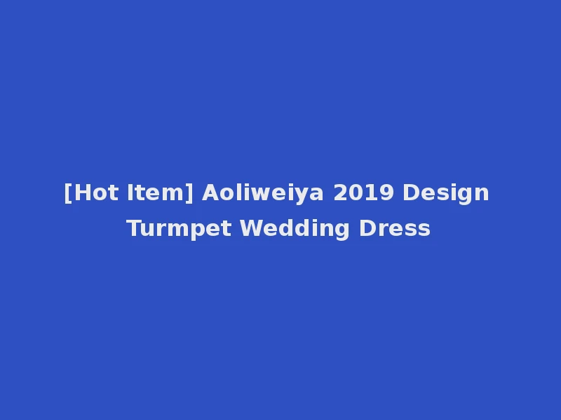[Hot Item] Aoliweiya 2019 Design Turmpet Wedding Dress