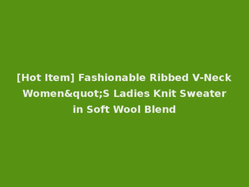 [Hot Item] Fashionable Ribbed V-Neck Women"S Ladies Knit Sweater in Soft Wool Blend
