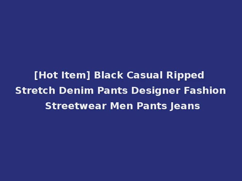 [Hot Item] Black Casual Ripped Stretch Denim Pants Designer Fashion Streetwear Men Pants Jeans