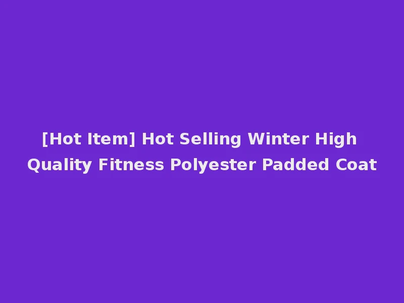 [Hot Item] Hot Selling Winter High Quality Fitness Polyester Padded Coat