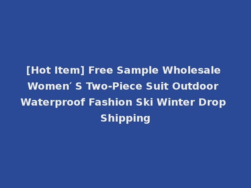 [Hot Item] Free Sample Wholesale Women′ S Two-Piece Suit Outdoor Waterproof Fashion Ski Winter Drop Shipping
