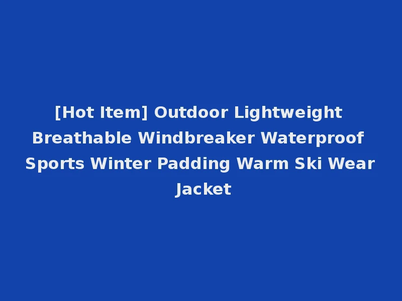 [Hot Item] Outdoor Lightweight Breathable Windbreaker Waterproof Sports Winter Padding Warm Ski Wear Jacket
