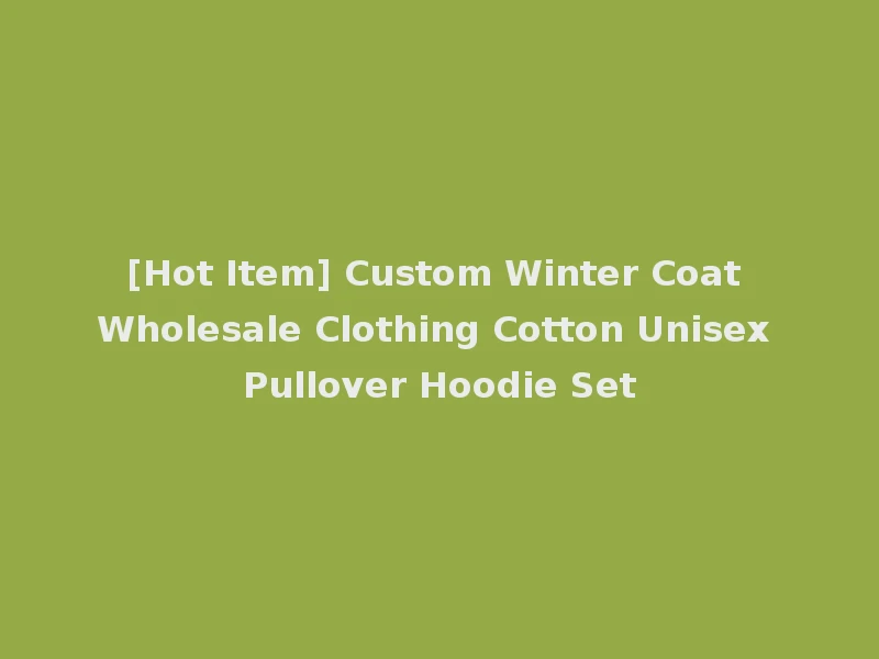 [Hot Item] Custom Winter Coat Wholesale Clothing Cotton Unisex Pullover Hoodie Set