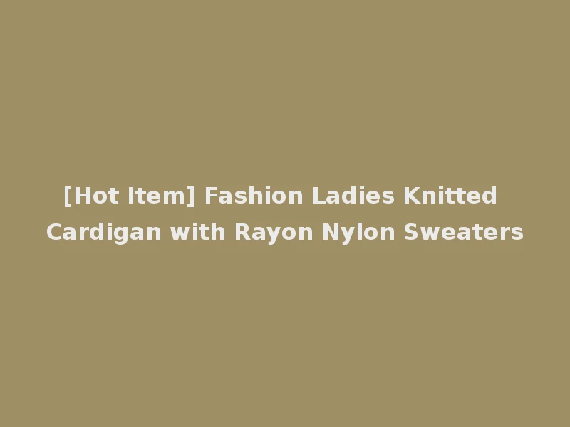 [Hot Item] Fashion Ladies Knitted Cardigan with Rayon Nylon Sweaters
