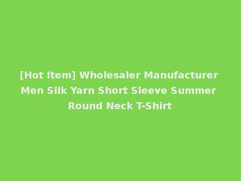 [Hot Item] Wholesaler Manufacturer Men Silk Yarn Short Sleeve Summer Round Neck T-Shirt